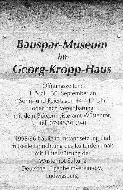 Zusammengestellt von Archiv und Dokumentation der Heilbronner Stimme -
Georg Kropp gründete in Wüstenrot die erste Bausparkasse Deutschlands.  Er wurde 1865 in Swinemünde, im heutigen Polen, geboren. Kropp war als Drogist, Vertreter, Werbetexter und Journalist auf Usedom, in Braunschweig, Mannheim und Ludwigshafen tätig, bevor er 1920 von Heilbronn in das Walddorf Wüstenrot zieht. Bauspar-Museum im Georg-Kropp-Haus, Wüstenrot. Aufnahme aus dem Jahr 1999.